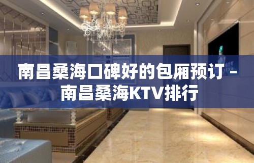 南昌桑海口碑好的包厢预订 – 南昌桑海KTV排行