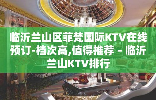 临沂兰山区菲梵国际KTV在线预订-档次高,值得推荐 – 临沂兰山KTV排行