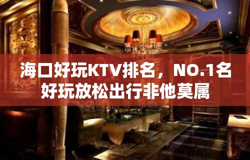 海口好玩KTV排名，NO.1名好玩放松出行非他莫属