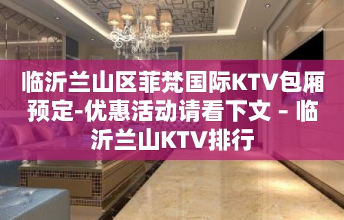 临沂兰山区菲梵国际KTV包厢预定-优惠活动请看下文 – 临沂兰山KTV排行