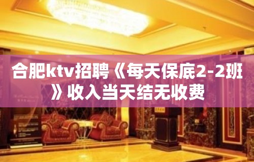 合肥ktv招聘《每天保底2-2班》收入当天结无收费