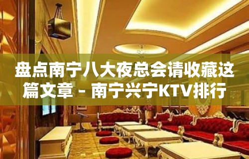 盘点南宁八大夜总会请收藏这篇文章 – 南宁兴宁KTV排行