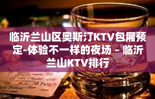 临沂兰山区奥斯汀KTV包厢预定-体验不一样的夜场 – 临沂兰山KTV排行