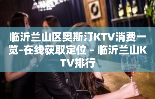 临沂兰山区奥斯汀KTV消费一览-在线获取定位 – 临沂兰山KTV排行