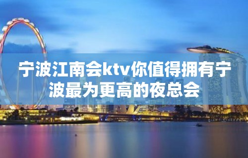 宁波江南会ktv你值得拥有宁波最为更高的夜总会