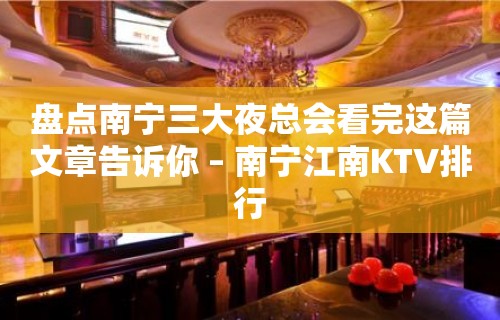 盘点南宁三大夜总会看完这篇文章告诉你 – 南宁江南KTV排行