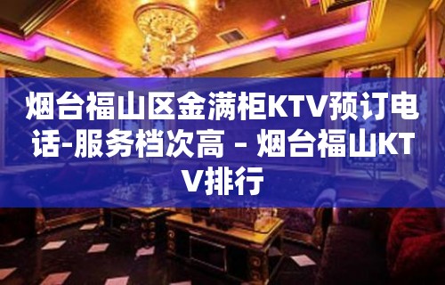 烟台福山区金满柜KTV预订电话-服务档次高 – 烟台福山KTV排行