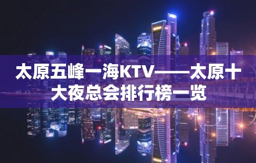 太原五峰一海KTV——太原十大夜总会排行榜一览