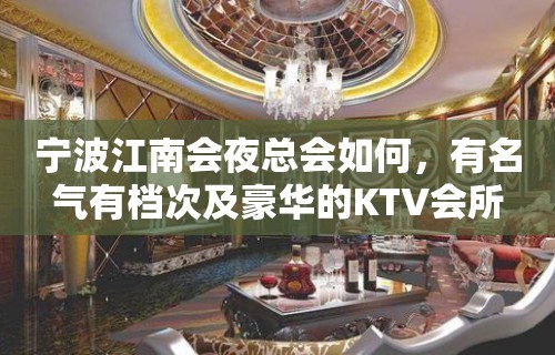 宁波江南会夜总会如何，有名气有档次及豪华的KTV会所