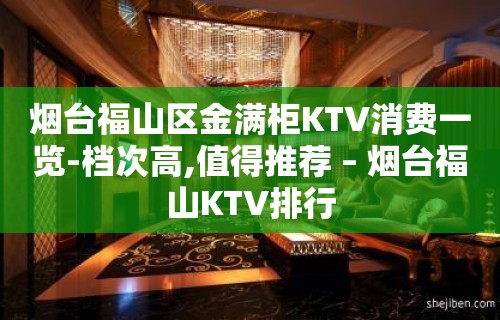 烟台福山区金满柜KTV消费一览-档次高,值得推荐 – 烟台福山KTV排行