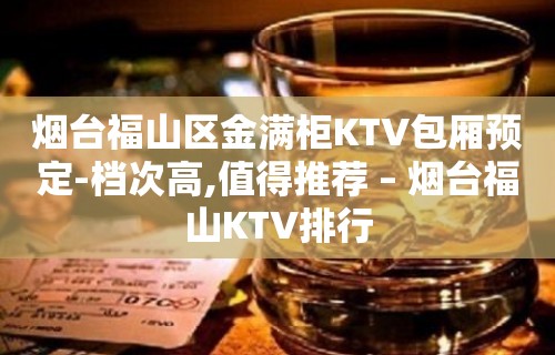 烟台福山区金满柜KTV包厢预定-档次高,值得推荐 – 烟台福山KTV排行