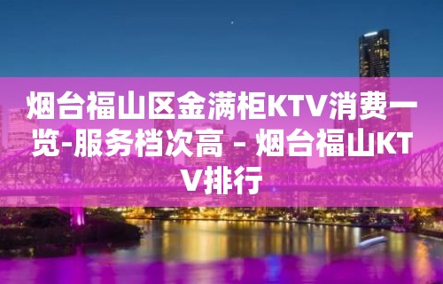 烟台福山区金满柜KTV消费一览-服务档次高 – 烟台福山KTV排行