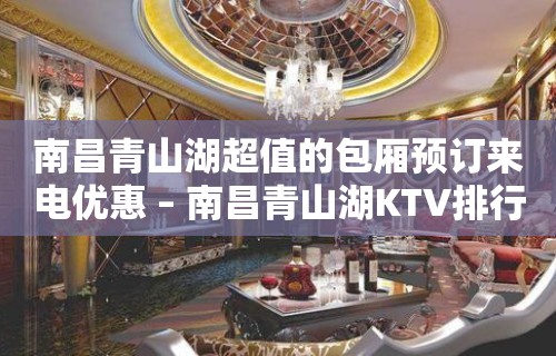 南昌青山湖超值的包厢预订来电优惠 – 南昌青山湖KTV排行