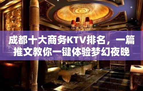 成都十大商务KTV排名，一篇推文教你一键体验梦幻夜晚