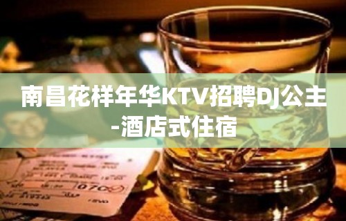 南昌花样年华KTV招聘DJ公主-酒店式住宿