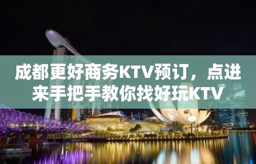 成都更好商务KTV预订，点进来手把手教你找好玩KTV