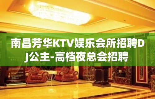 南昌芳华KTV娱乐会所招聘DJ公主-高档夜总会招聘