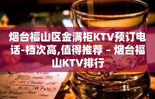 烟台福山区金满柜KTV预订电话-档次高,值得推荐 – 烟台福山KTV排行