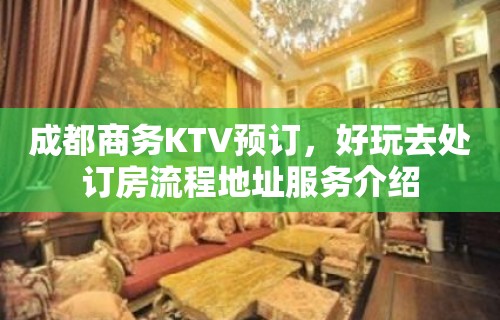 成都商务KTV预订，好玩去处订房流程地址服务介绍