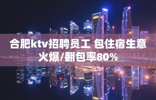 合肥ktv招聘员工 包住宿生意火爆/翻包率80%