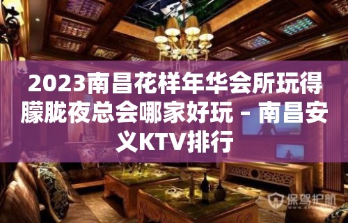 2023南昌花样年华会所玩得朦胧夜总会哪家好玩 – 南昌安义KTV排行