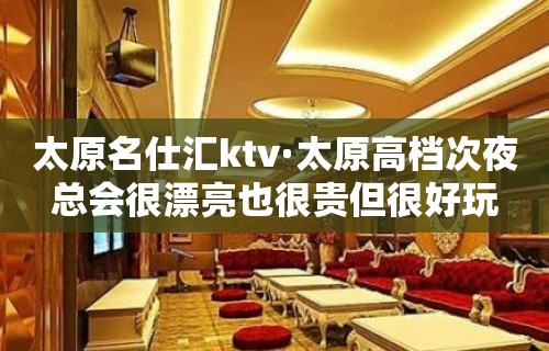 太原名仕汇ktv·太原高档次夜总会很漂亮也很贵但很好玩