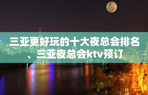 三亚更好玩的十大夜总会排名、三亚夜总会ktv预订