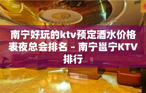 南宁好玩的ktv预定酒水价格表夜总会排名 – 南宁邕宁KTV排行