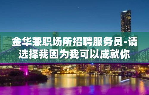 金华兼职场所招聘服务员-请选择我因为我可以成就你