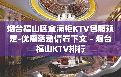 烟台福山区金满柜KTV包厢预定-优惠活动请看下文 – 烟台福山KTV排行