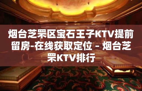 烟台芝罘区宝石王子KTV提前留房-在线获取定位 – 烟台芝罘KTV排行