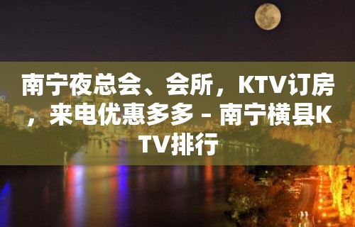 南宁夜总会、会所，KTV订房，来电优惠多多 – 南宁横县KTV排行