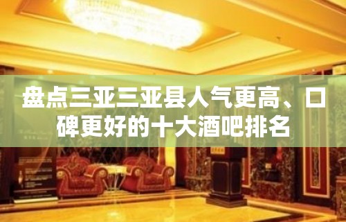 盘点三亚三亚县人气更高、口碑更好的十大酒吧排名