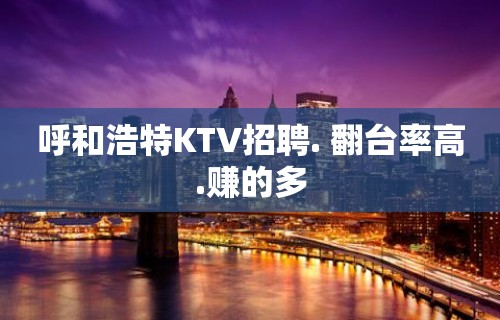 呼和浩特KTV招聘. 翻台率高.赚的多