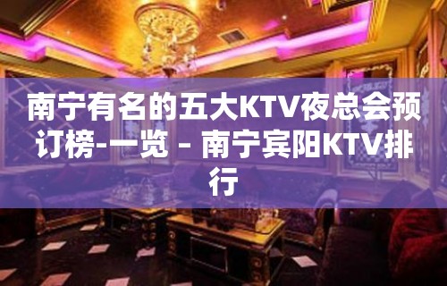 南宁有名的五大KTV夜总会预订榜-一览 – 南宁宾阳KTV排行