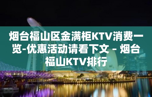 烟台福山区金满柜KTV消费一览-优惠活动请看下文 – 烟台福山KTV排行