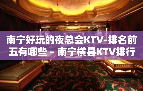 南宁好玩的夜总会KTV-排名前五有哪些 – 南宁横县KTV排行