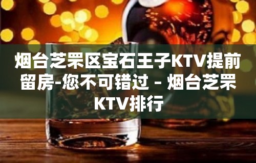 烟台芝罘区宝石王子KTV提前留房-您不可错过 – 烟台芝罘KTV排行