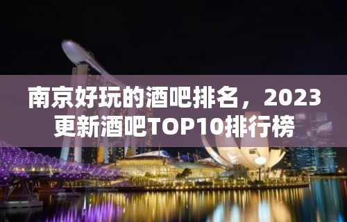 南京好玩的酒吧排名，2023更新酒吧TOP10排行榜