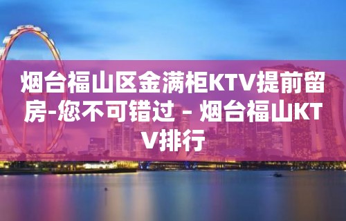 烟台福山区金满柜KTV提前留房-您不可错过 – 烟台福山KTV排行