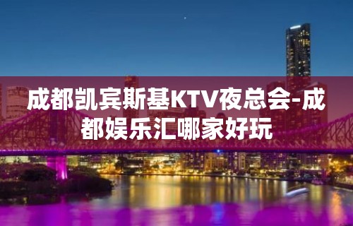 成都凯宾斯基KTV夜总会-成都娱乐汇哪家好玩