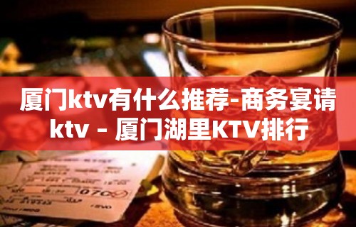 厦门ktv有什么推荐-商务宴请ktv – 厦门湖里KTV排行