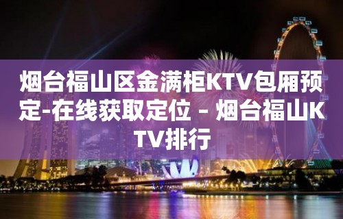 烟台福山区金满柜KTV包厢预定-在线获取定位 – 烟台福山KTV排行