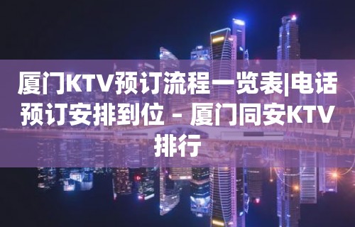 厦门KTV预订流程一览表|电话预订安排到位 – 厦门同安KTV排行