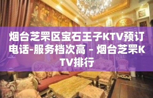 烟台芝罘区宝石王子KTV预订电话-服务档次高 – 烟台芝罘KTV排行