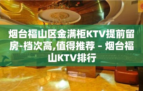 烟台福山区金满柜KTV提前留房-档次高,值得推荐 – 烟台福山KTV排行