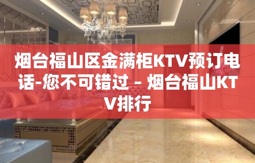 烟台福山区金满柜KTV预订电话-您不可错过 – 烟台福山KTV排行