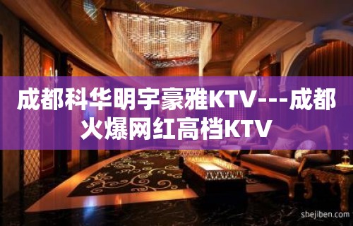 成都科华明宇豪雅KTV---成都火爆网红高档KTV