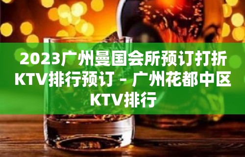 2023广州曼国会所预订打折KTV排行预订 – 广州花都中区KTV排行