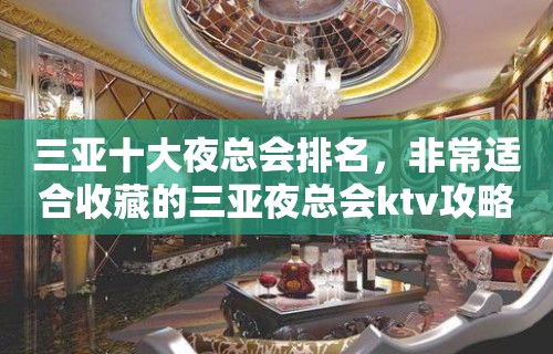 三亚十大夜总会排名，非常适合收藏的三亚夜总会ktv攻略